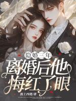 隐婚三年，离婚后他悔红了眼