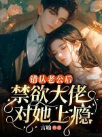错认老公后，禁欲大佬对她上瘾