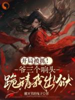 开局被抓！爷三个响头跪请我出狱