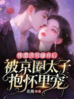 惨遭渣男嫌弃后，被京圈太子抱怀里宠