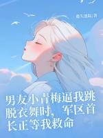 男友小青梅逼我跳脱衣舞时，军区首长正等我救命
