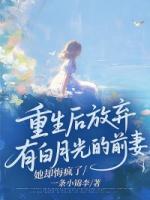 重生后放弃有白月光的前妻，她却悔疯了