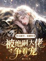 兽夫被夺，恶雌转身被绝嗣大佬争着宠