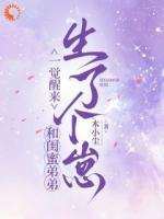 一觉醒来，和闺蜜弟弟生了个崽