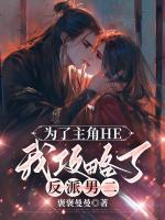 为了主角HE，我攻略了反派男二