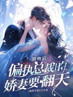 错吻后，偏执总裁的娇妻要翻天