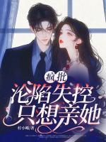 疯批沦陷失控，只想亲她！