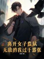 离开女子监狱，无敌的我过于嚣张