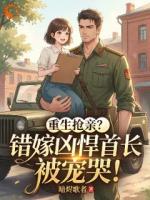 重生抢亲？错嫁凶悍首长被宠哭！