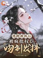 逃跑被抓后，被疯批权臣吻到发抖