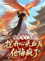 师尊为了女妖，挖我心头血后，他悔疯了