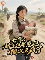 七零：娇气包带崽跑，糙汉又疯了