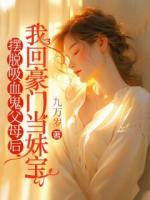 摆脱吸血鬼父母后，我回豪门当妹宝