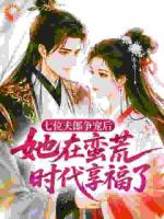 七位夫郎争宠后，她在蛮荒时代享福了