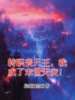 转职丧尸王，我成了末世天灾！