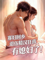 寡妇回乡，退伍糙汉狂喜有媳妇了