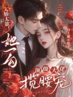 太娇太欲！她一勾顶级大佬揽腰宠