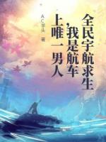 全民宇航求生，我是航车上唯一男人