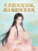 夫君假死娶表妹，我让他假死变真死