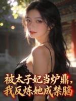 被太子妃当炉鼎，我反炼她成禁脔