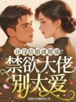 还没结婚就爬墙？禁欲大佬别太爱